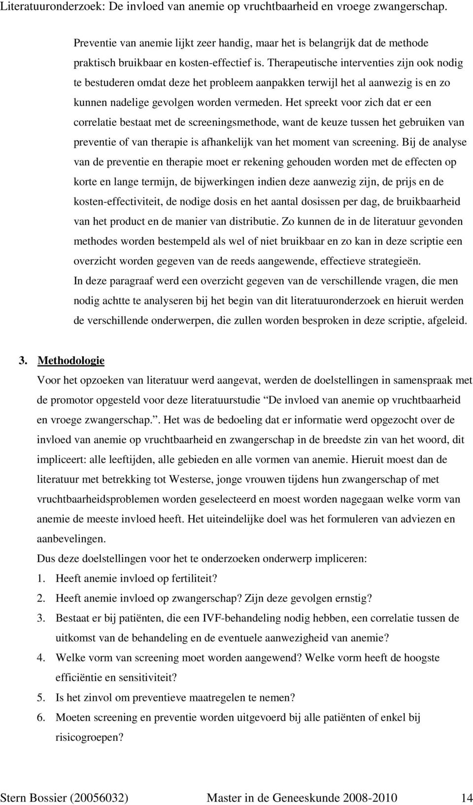 Het spreekt voor zich dat er een correlatie bestaat met de screeningsmethode, want de keuze tussen het gebruiken van preventie of van therapie is afhankelijk van het moment van screening.