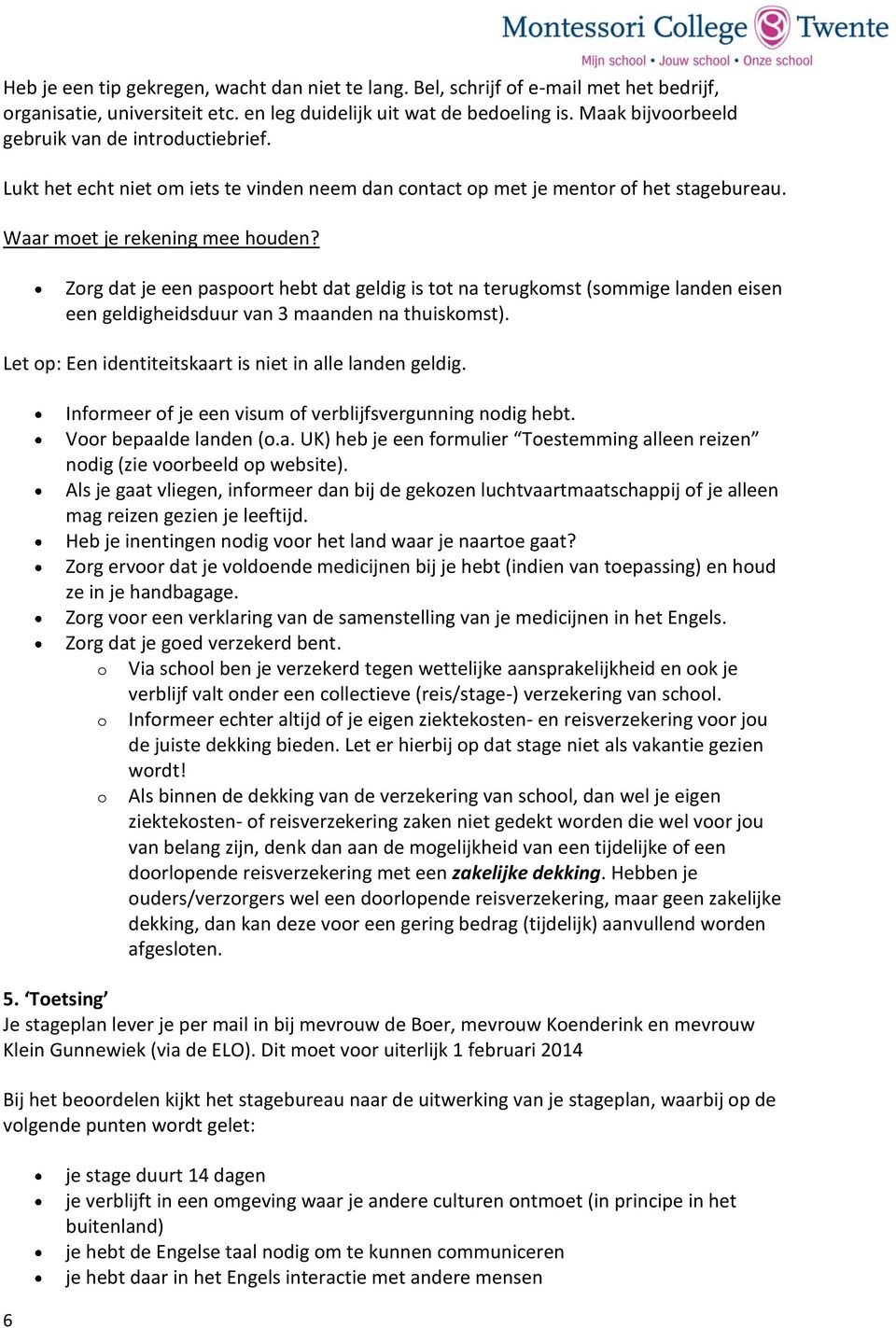 6 Zorg dat je een paspoort hebt dat geldig is tot na terugkomst (sommige landen eisen een geldigheidsduur van 3 maanden na thuiskomst). Let op: Een identiteitskaart is niet in alle landen geldig.