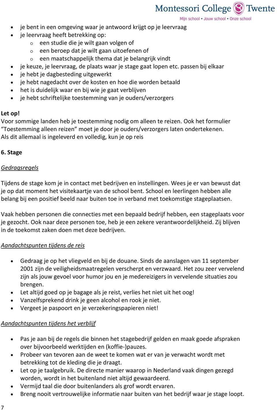 passen bij elkaar je hebt je dagbesteding uitgewerkt je hebt nagedacht over de kosten en hoe die worden betaald het is duidelijk waar en bij wie je gaat verblijven je hebt schriftelijke toestemming