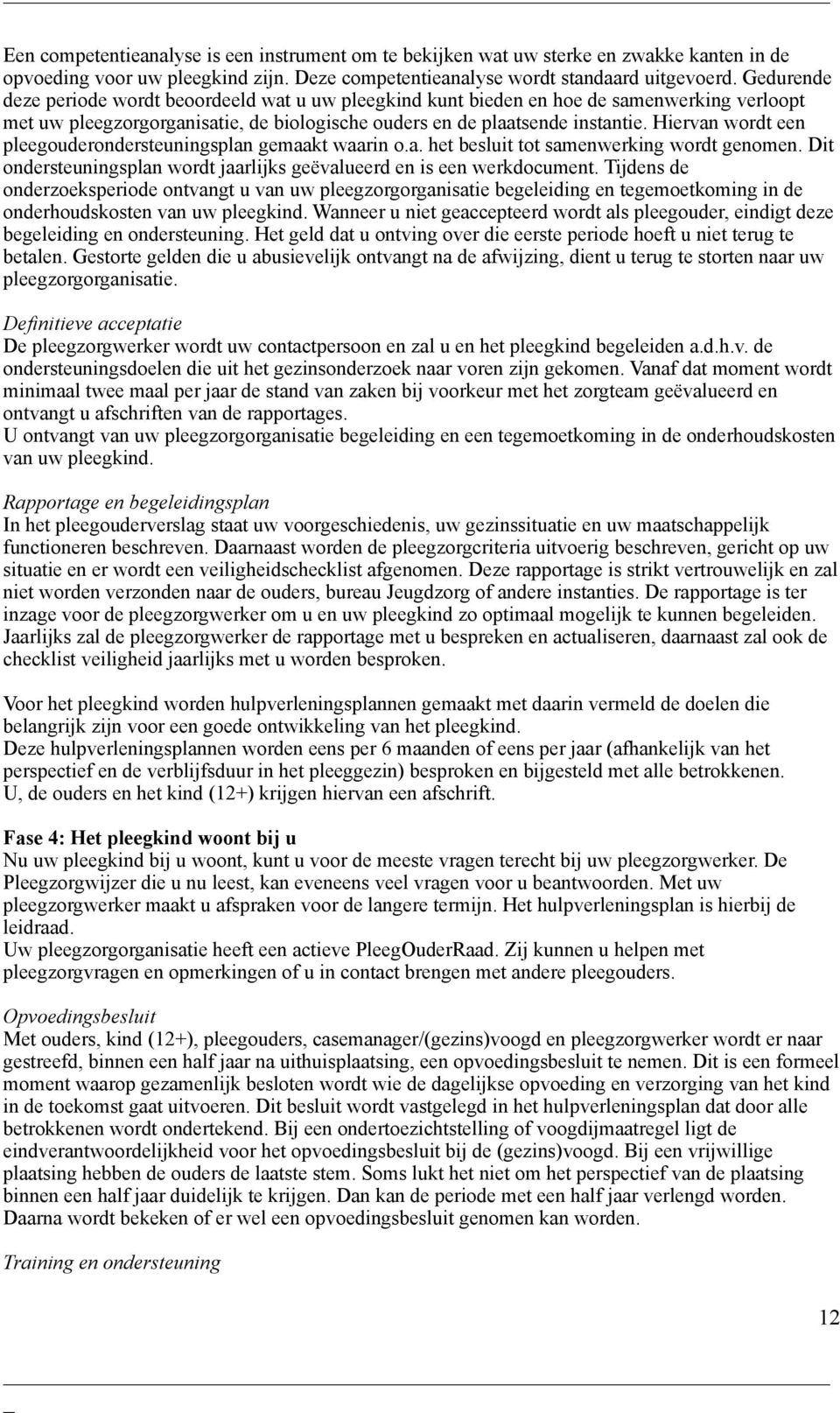 Hiervan wordt een pleegouderondersteuningsplan gemaakt waarin o.a. het besluit tot samenwerking wordt genomen. Dit ondersteuningsplan wordt jaarlijks geëvalueerd en is een werkdocument.