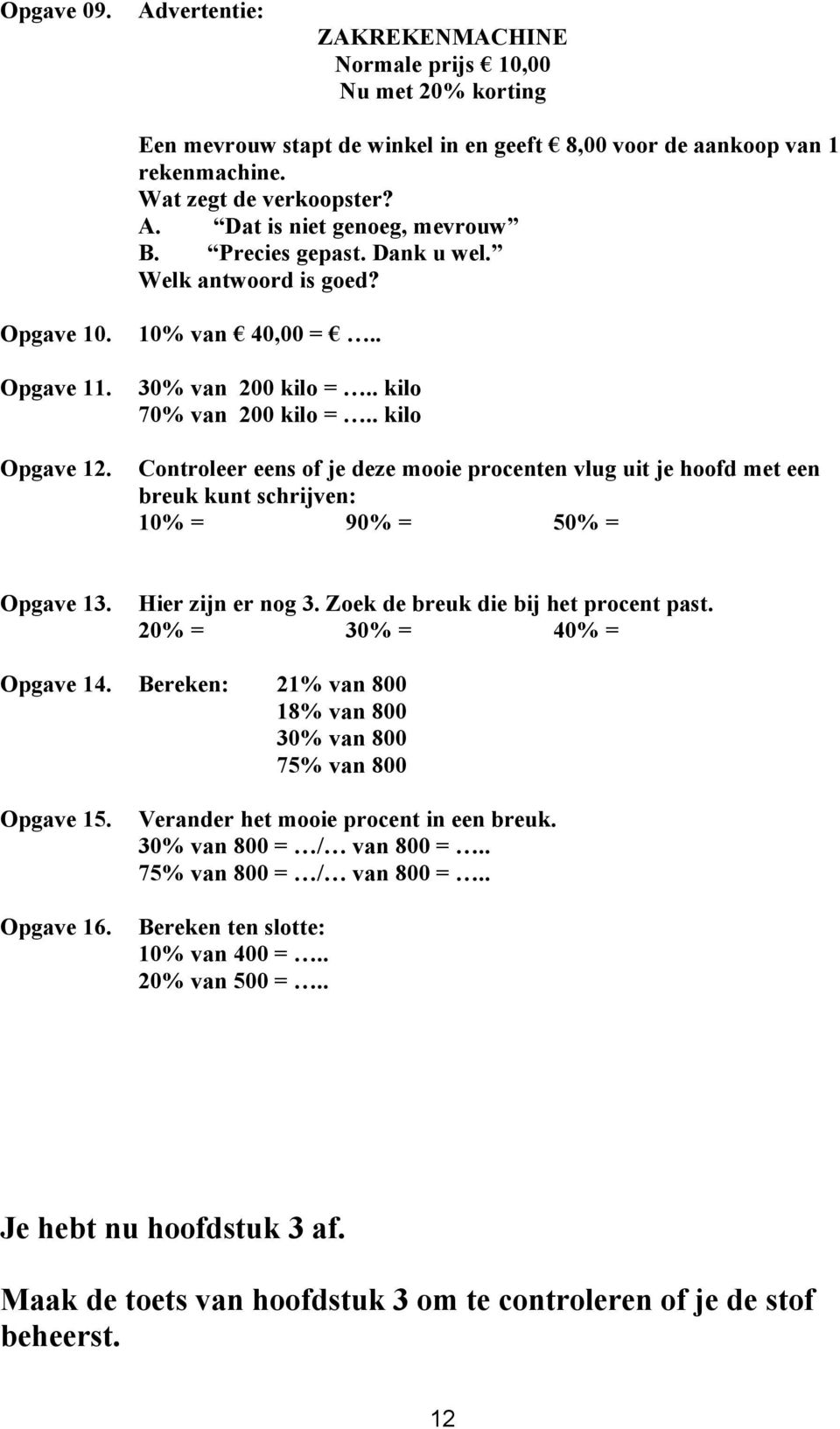 . kilo Controleer eens of je deze mooie procenten vlug uit je hoofd met een breuk kunt schrijven: 10% = 90% = 50% = Opgave 13. Hier zijn er nog 3. Zoek de breuk die bij het procent past.