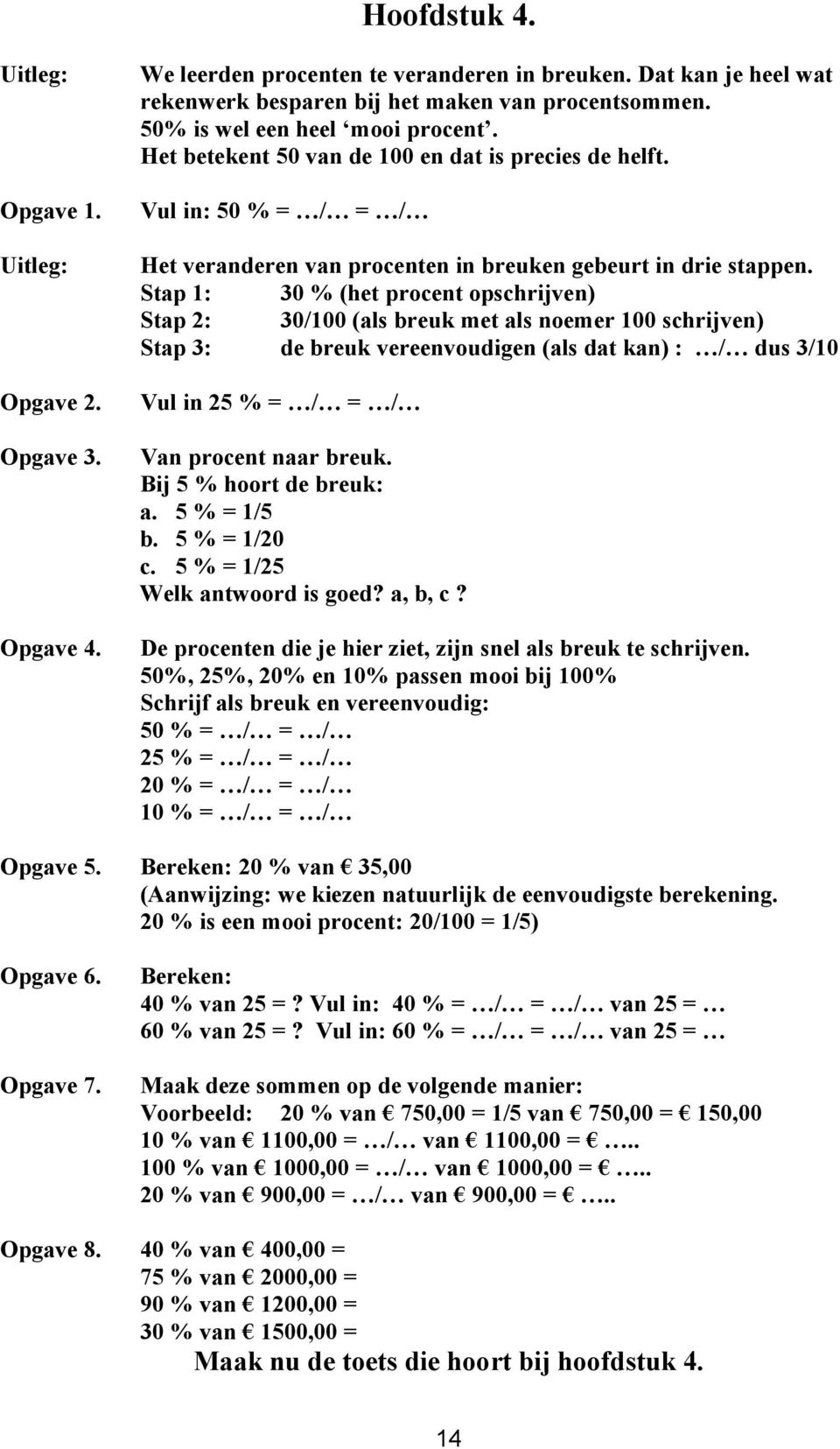 Stap 1: 30 % (het procent opschrijven) Stap 2: 30/100 (als breuk met als noemer 100 schrijven) Stap 3: de breuk vereenvoudigen (als dat kan) : / dus 3/10 Vul in 25 % = / = / Van procent naar breuk.