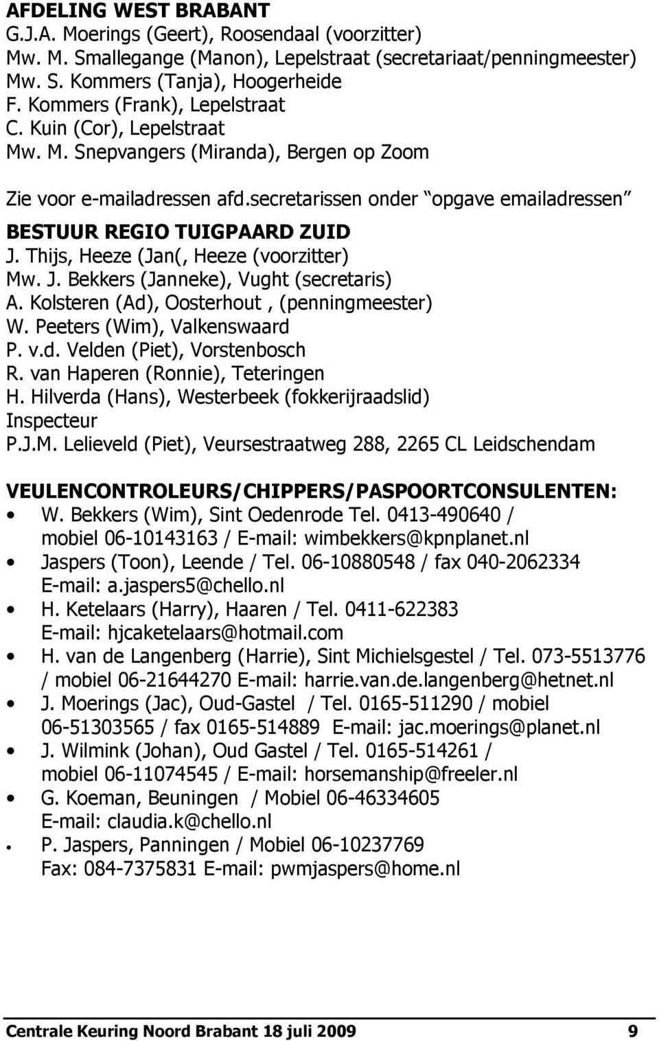 secretarissen onder opgave emailadressen BESTUUR REGIO TUIGPAARD ZUID J. Thijs, Heeze (Jan(, Heeze (voorzitter) Mw. J. Bekkers (Janneke), Vught (secretaris) A.