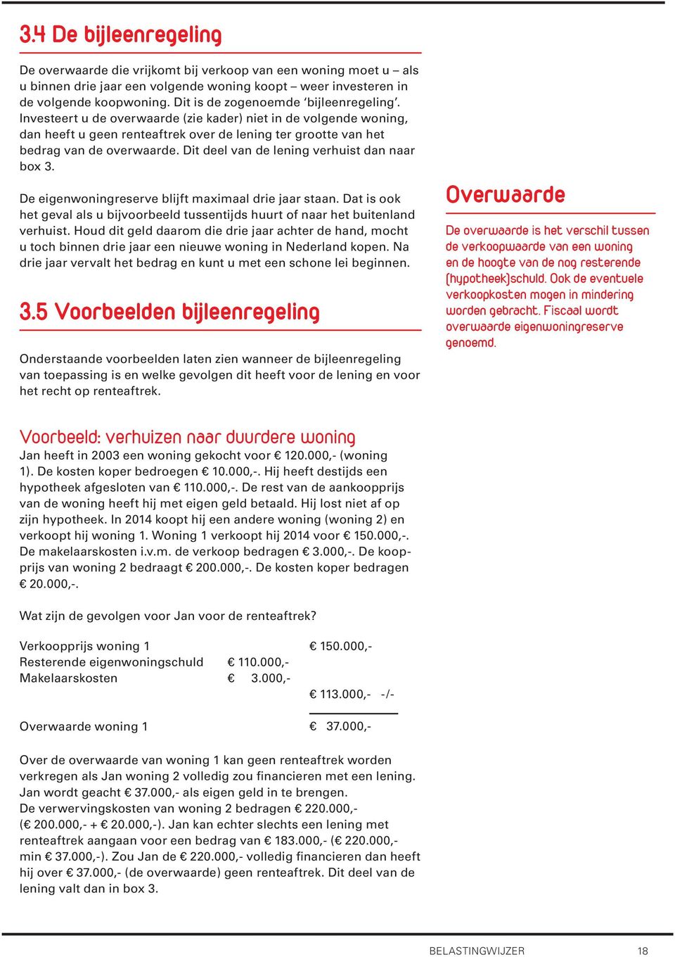 Dit deel van de lening verhuist dan naar box 3. De eigenwoningreserve blijft maximaal drie jaar staan. Dat is ook het geval als u bijvoorbeeld tussentijds huurt of naar het buitenland verhuist.