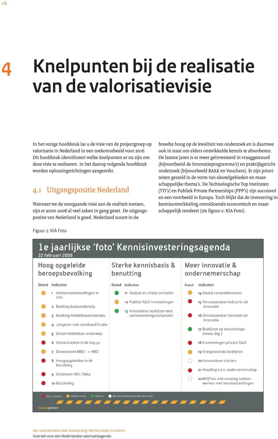 1 Uitgangspositie Nederland Wanneer we de voorgaande visie aan de realiteit toetsen, zijn er anno 2008 al veel zaken in gang gezet. De uitgangspositie van Nederland is goed.