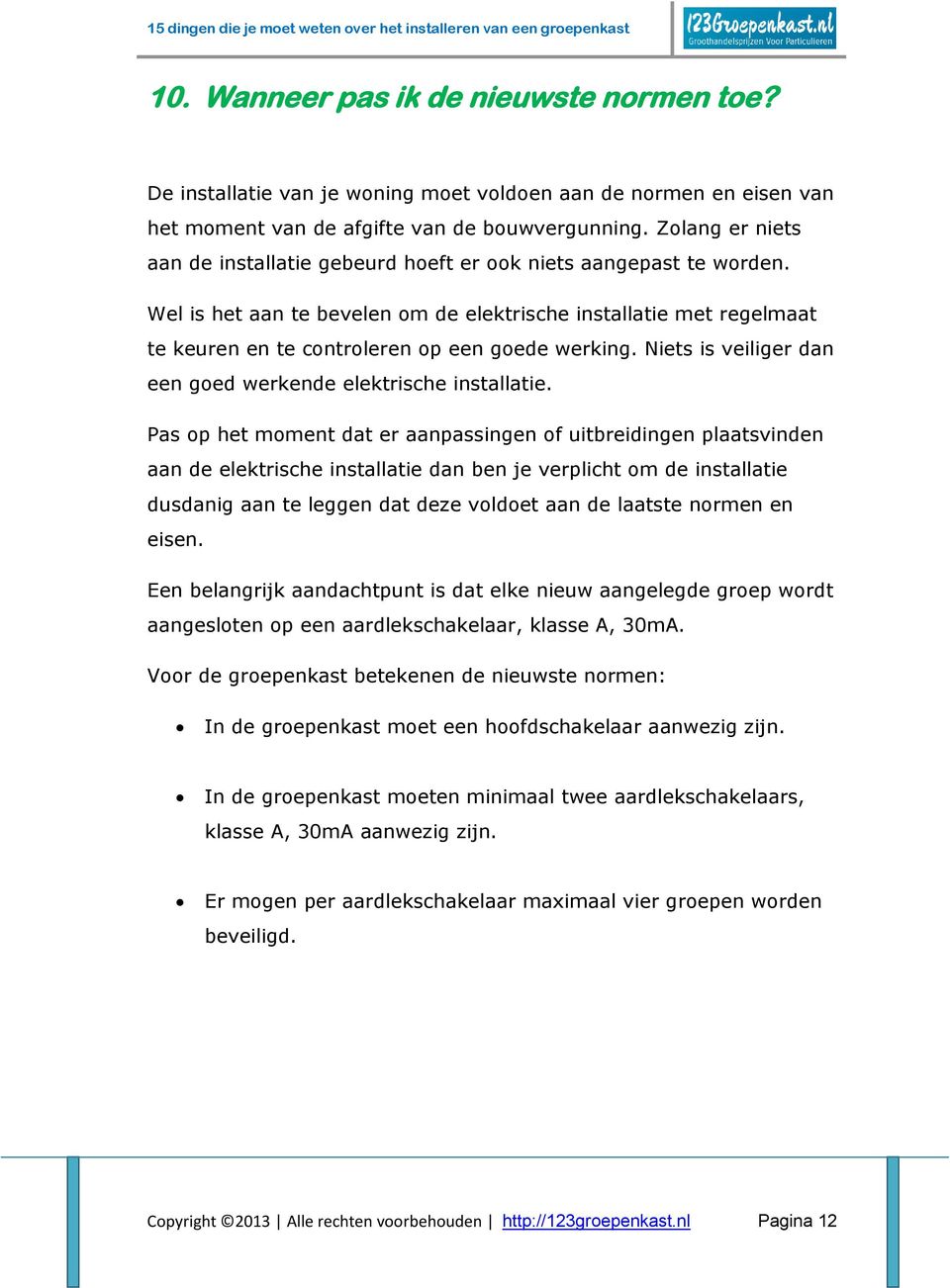 Wel is het aan te bevelen om de elektrische installatie met regelmaat te keuren en te controleren op een goede werking. Niets is veiliger dan een goed werkende elektrische installatie.