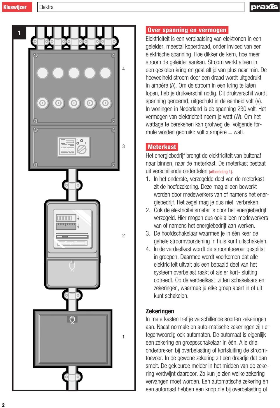 Om de stroom in een kring te laten lopen, heb je drukverschil nodig. Dit drukverschil wordt spanning genoemd, uitgedrukt in de eenheid volt (V). In woningen in Nederland is de spanning 230 volt.