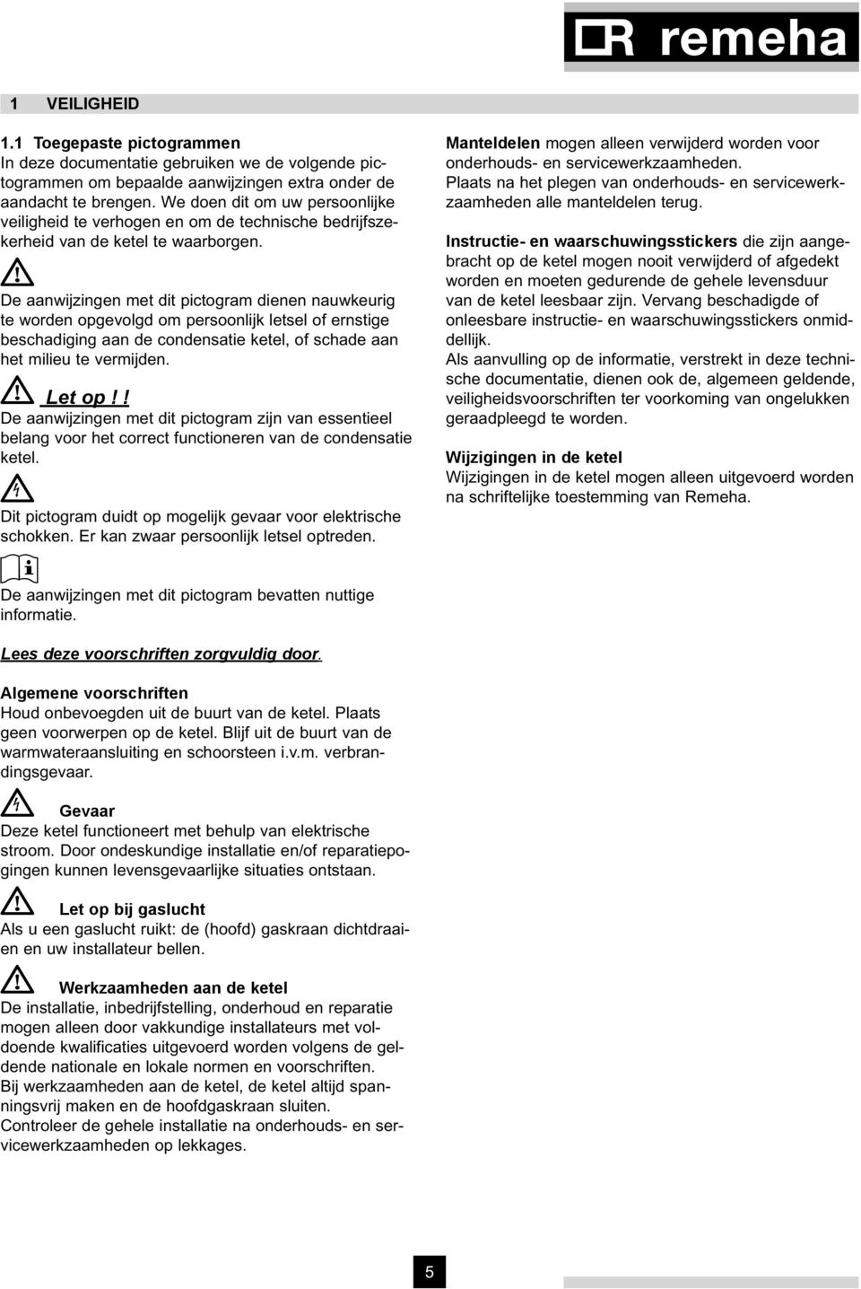 g De aanwijzingen met dit pictogram dienen nauwkeurig te worden opgevolgd om persoonlijk letsel of ernstige beschadiging aan de condensatie ketel, of schade aan het milieu te vermijden. g Let op!