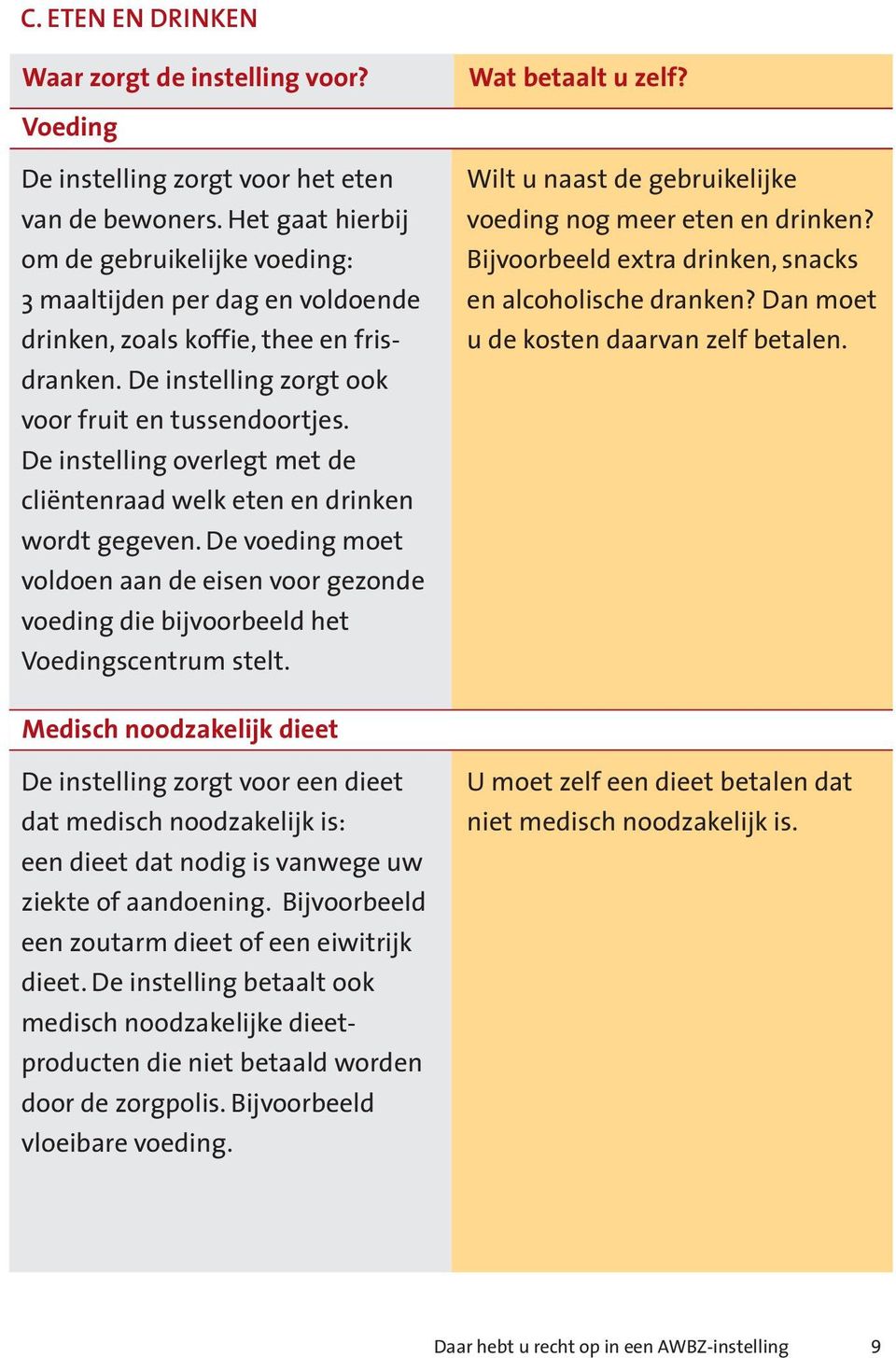 De instelling overlegt met de cliëntenraad welk eten en drinken wordt gegeven. De voeding moet voldoen aan de eisen voor gezonde voeding die bijvoorbeeld het Voedingscentrum stelt.