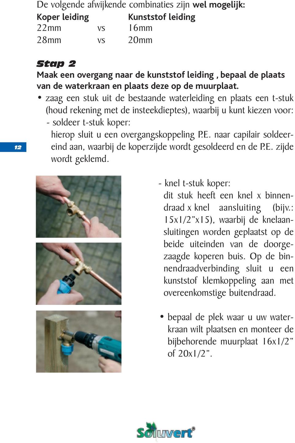 zaag een stuk uit de bestaande waterleiding en plaats een t-stuk (houd rekening met de insteekdieptes), waarbij u kunt kiezen voor: - soldeer t-stuk koper: hierop sluit u een overgangskoppeling P.E.