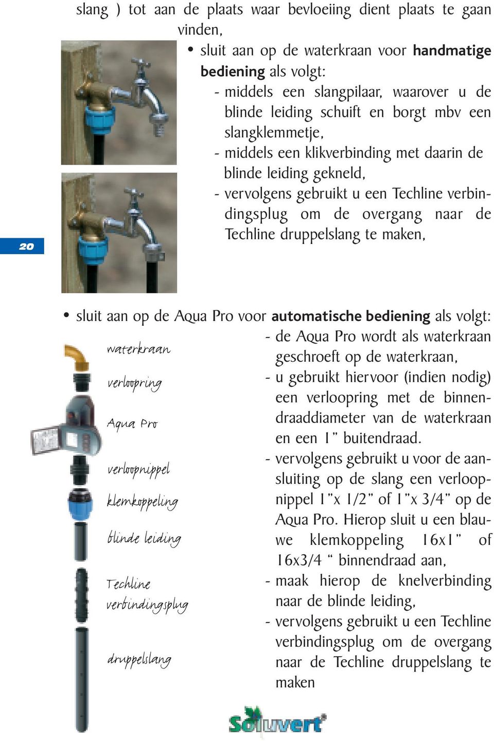 druppelslang te maken, sluit aan op de Aqua Pro voor automatische bediening als volgt: - de Aqua Pro wordt als waterkraan waterkraan geschroeft op de waterkraan, verloopring - u gebruikt hiervoor