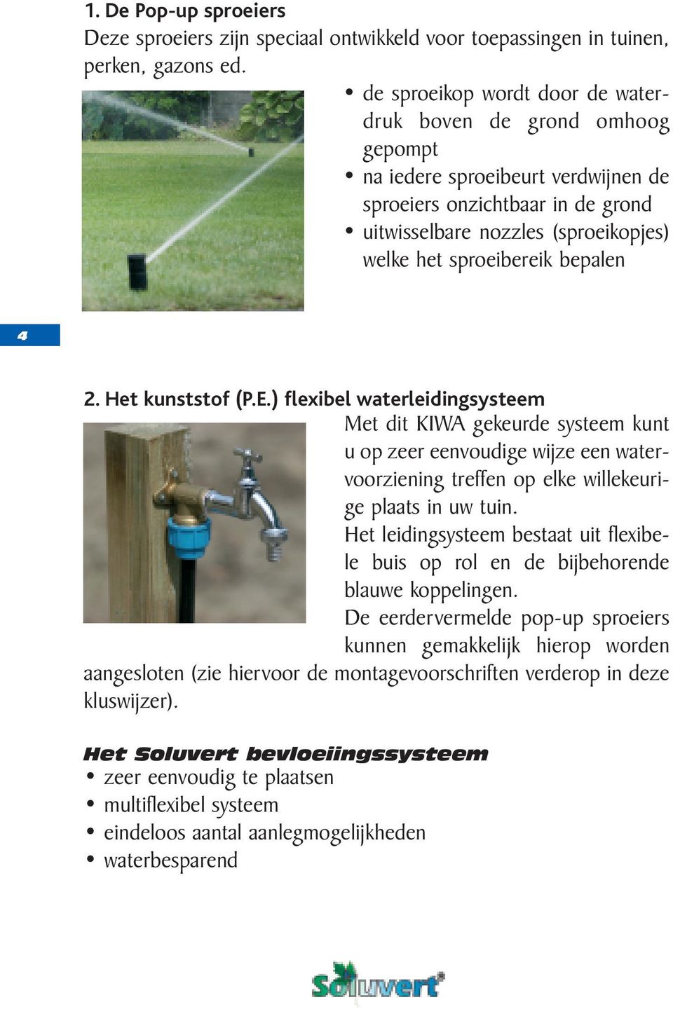 bepalen 4 2. Het kunststof (P.E.) flexibel waterleidingsysteem Met dit KIWA gekeurde systeem kunt u op zeer eenvoudige wijze een watervoorziening treffen op elke willekeurige plaats in uw tuin.