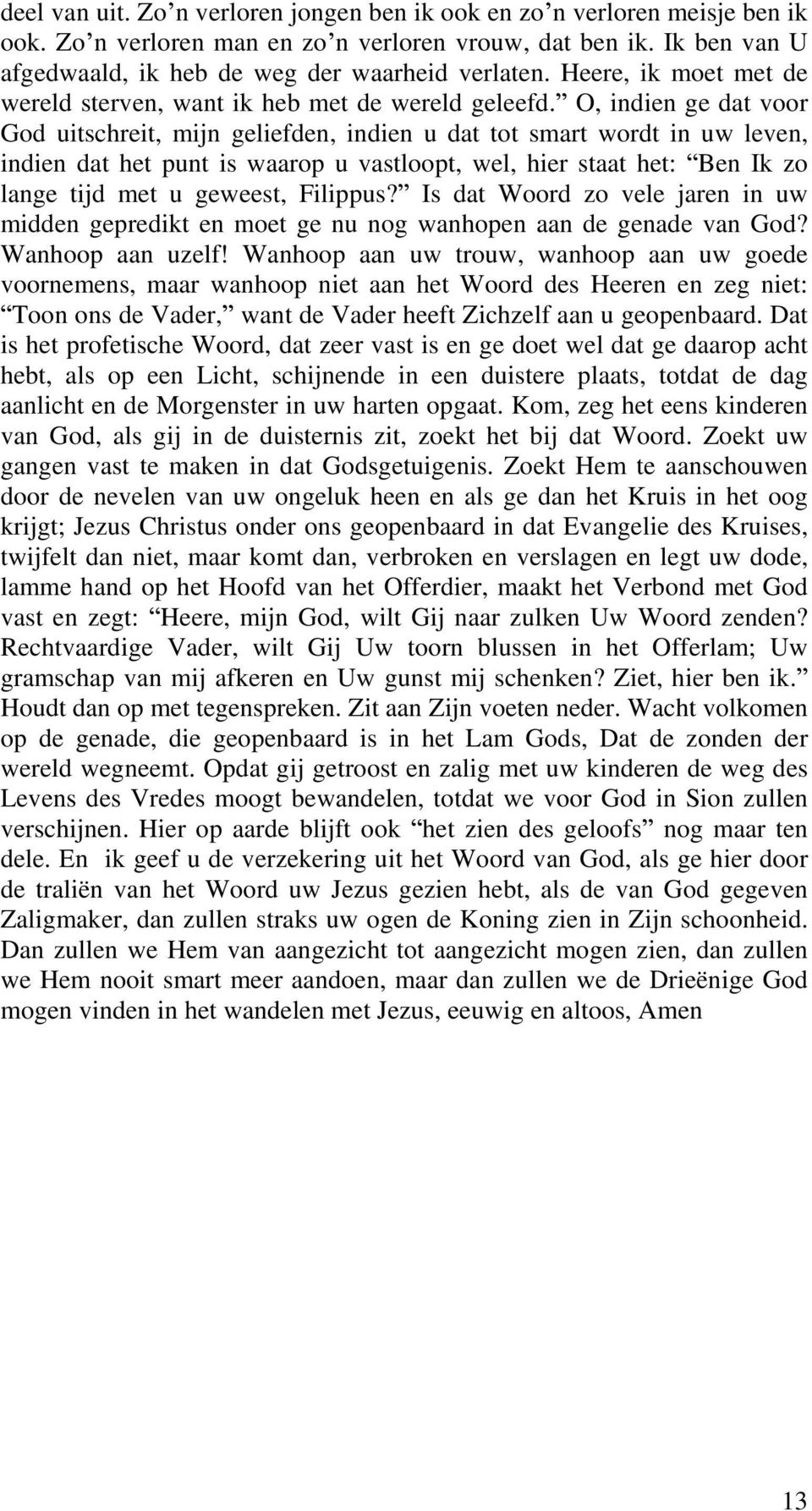 O, indien ge dat voor God uitschreit, mijn geliefden, indien u dat tot smart wordt in uw leven, indien dat het punt is waarop u vastloopt, wel, hier staat het: Ben Ik zo lange tijd met u geweest,