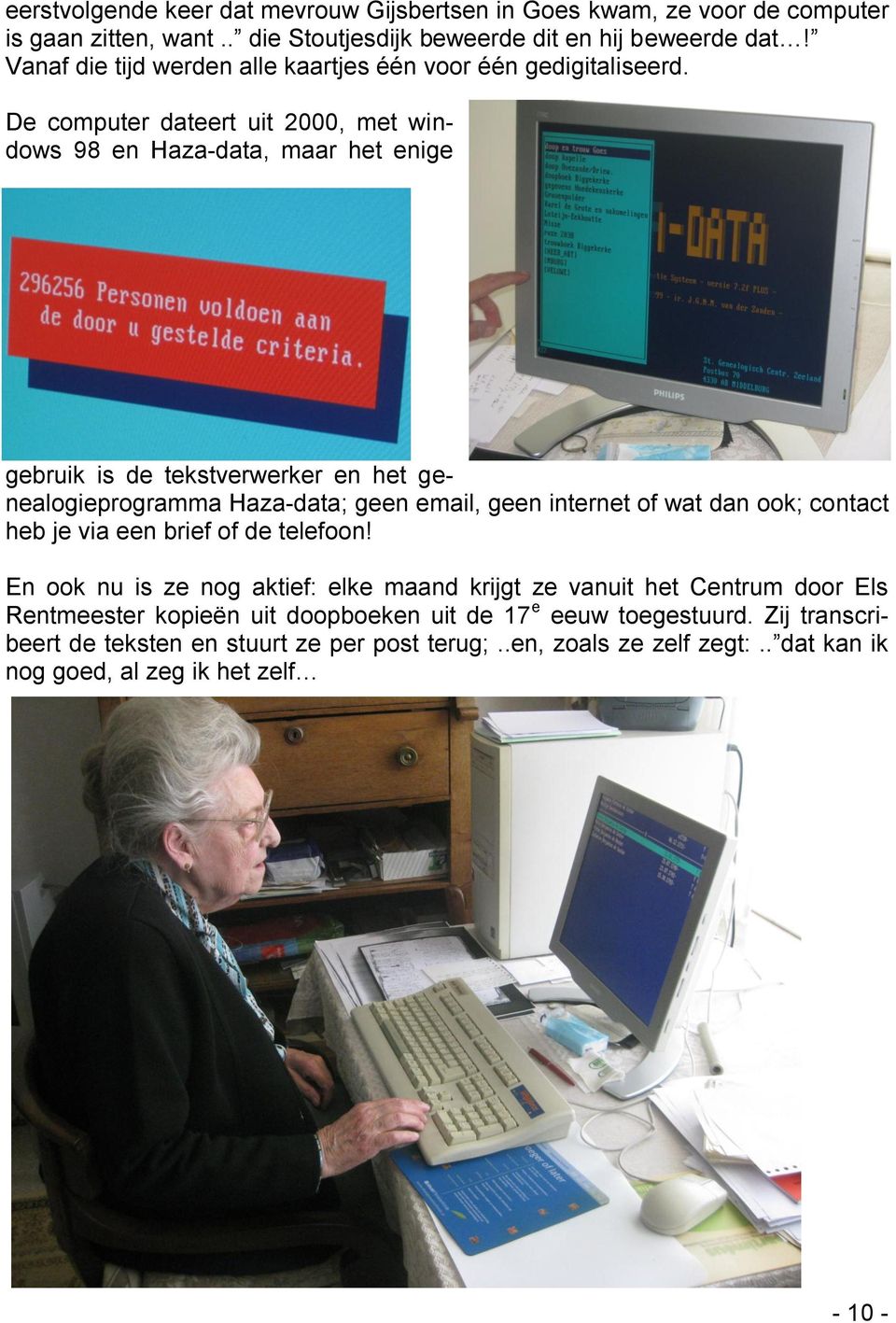 De computer dateert uit 2000, met windows 98 en Haza-data, maar het enige gebruik is de tekstverwerker en het genealogieprogramma Haza-data; geen email, geen internet of wat dan