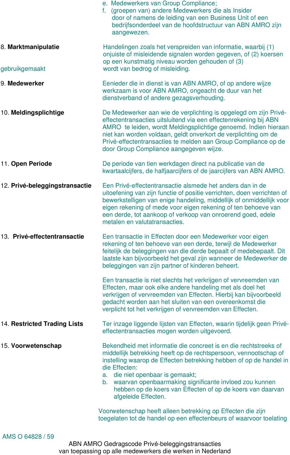 Marktmanipulatie Handelingen zoals het verspreiden van informatie, waarbij (1) onjuiste of misleidende signalen worden gegeven, of (2) koersen op een kunstmatig niveau worden gehouden of (3)