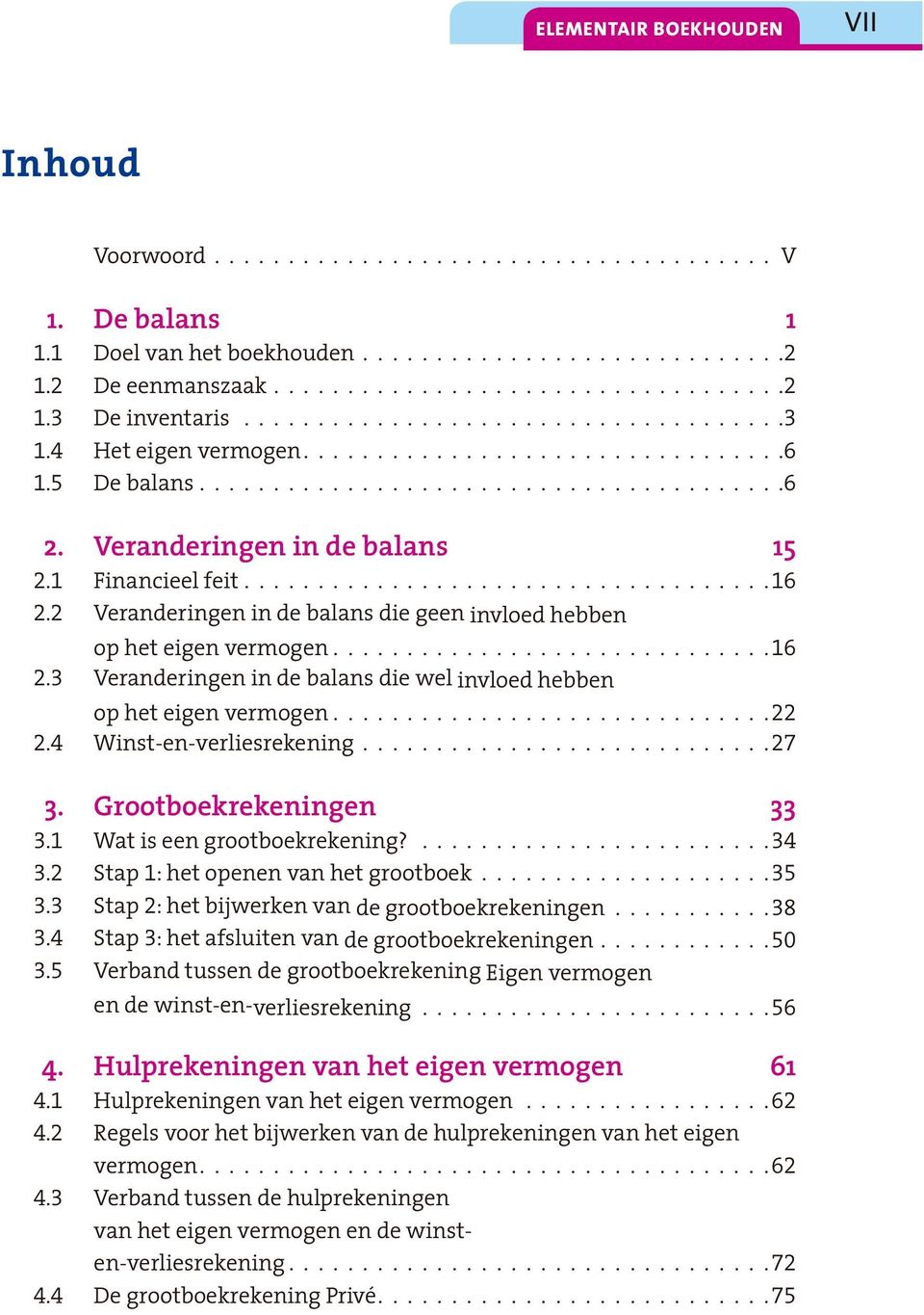 1 Financieel feit.................................... 16 2.2 Veranderingen in de balans die geen invloed hebben op het eigen vermogen.............................. 16 2.3 Veranderingen in de balans die wel invloed hebben op het eigen vermogen.