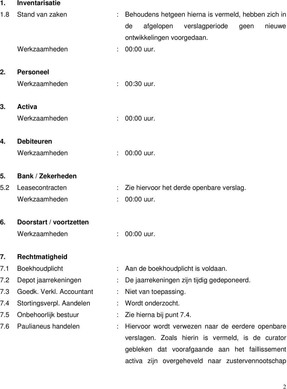 7.3 Goedk. Verkl. Accountant : Niet van toepassing. 7.4 Stortingsverpl. Aandelen : Wordt onderzocht. 7.5 Onbehoorlijk bestuur : Zie hierna bij punt 7.4. 7.6 Paulianeus handelen : Hiervoor wordt verwezen naar de eerdere openbare verslagen.