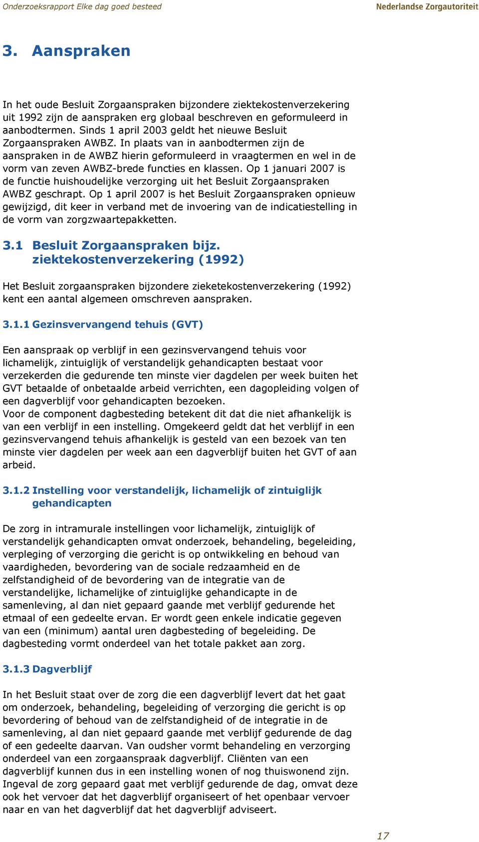 In plaats van in aanbodtermen zijn de aanspraken in de AWBZ hierin geformuleerd in vraagtermen en wel in de vorm van zeven AWBZ-brede functies en klassen.