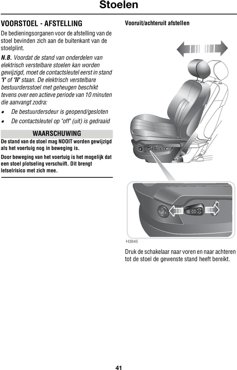 De elektrisch verstelbare bestuurdersstoel met geheugen beschikt tevens over een actieve periode van 10 minuten die aanvangt zodra: De bestuurdersdeur is geopend/gesloten De contactsleutel op "off"