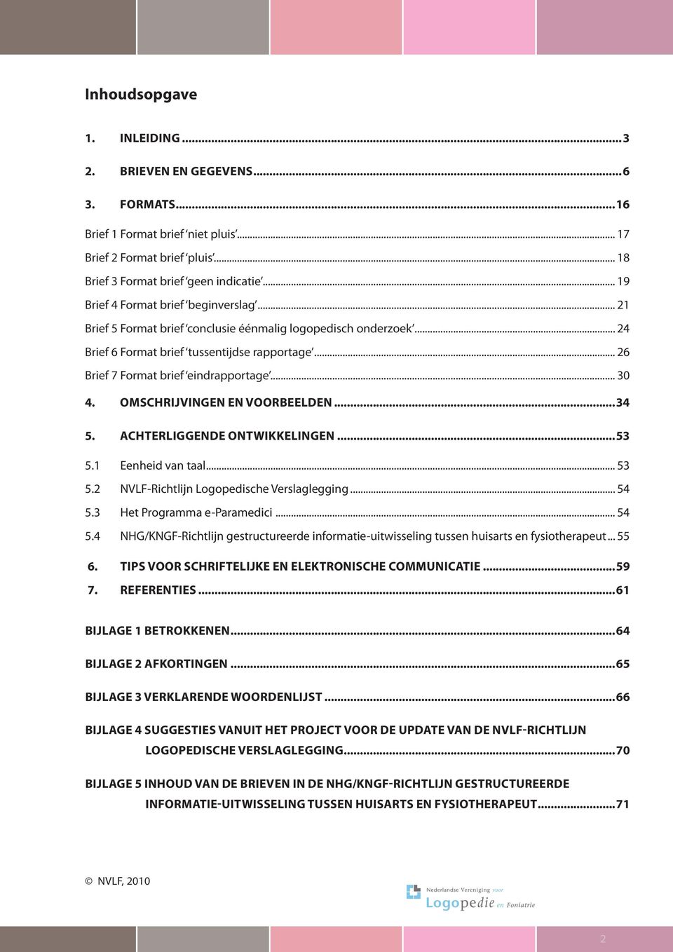 .. 30 4. OMSCHRIJVINGEN EN VOORBEELDEN...34 5. ACHTERLIGGENDE ONTWIKKELINGEN...53 5.1 Eenheid van taal... 53 5.2 NVLF-Richtlijn Logopedische Verslaglegging... 54 5.