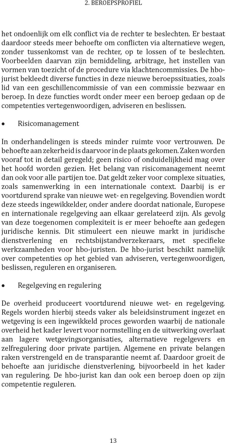 Voorbeelden daarvan zijn bemiddeling, arbitrage, het instellen van vormen van toezicht of de procedure via klachtencommissies.