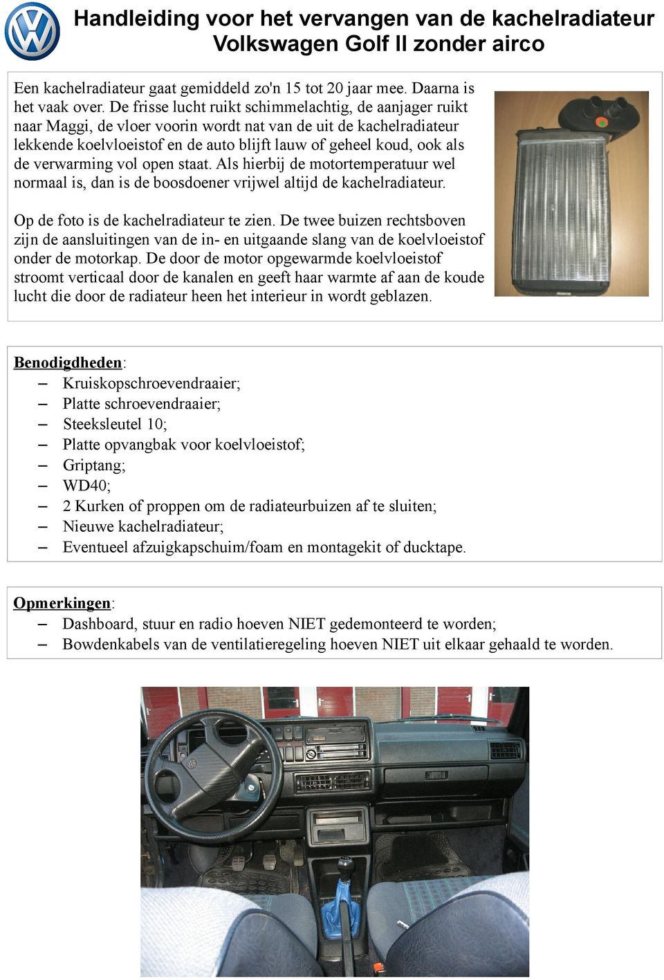 verwarming vol open staat. Als hierbij de motortemperatuur wel normaal is, dan is de boosdoener vrijwel altijd de kachelradiateur. Op de foto is de kachelradiateur te zien.