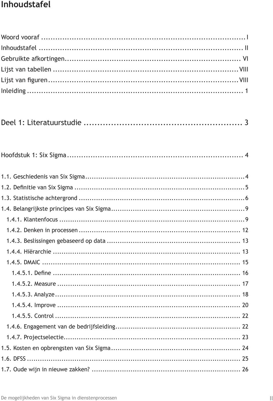 .. 12 1.4.3. Beslissingen gebaseerd op data... 13 1.4.4. Hiërarchie... 13 1.4.5. DMAIC... 15 1.4.5.1. Define... 16 1.4.5.2. Measure... 17 1.4.5.3. Analyze... 18 1.4.5.4. Improve... 20 1.4.5.5. Control.