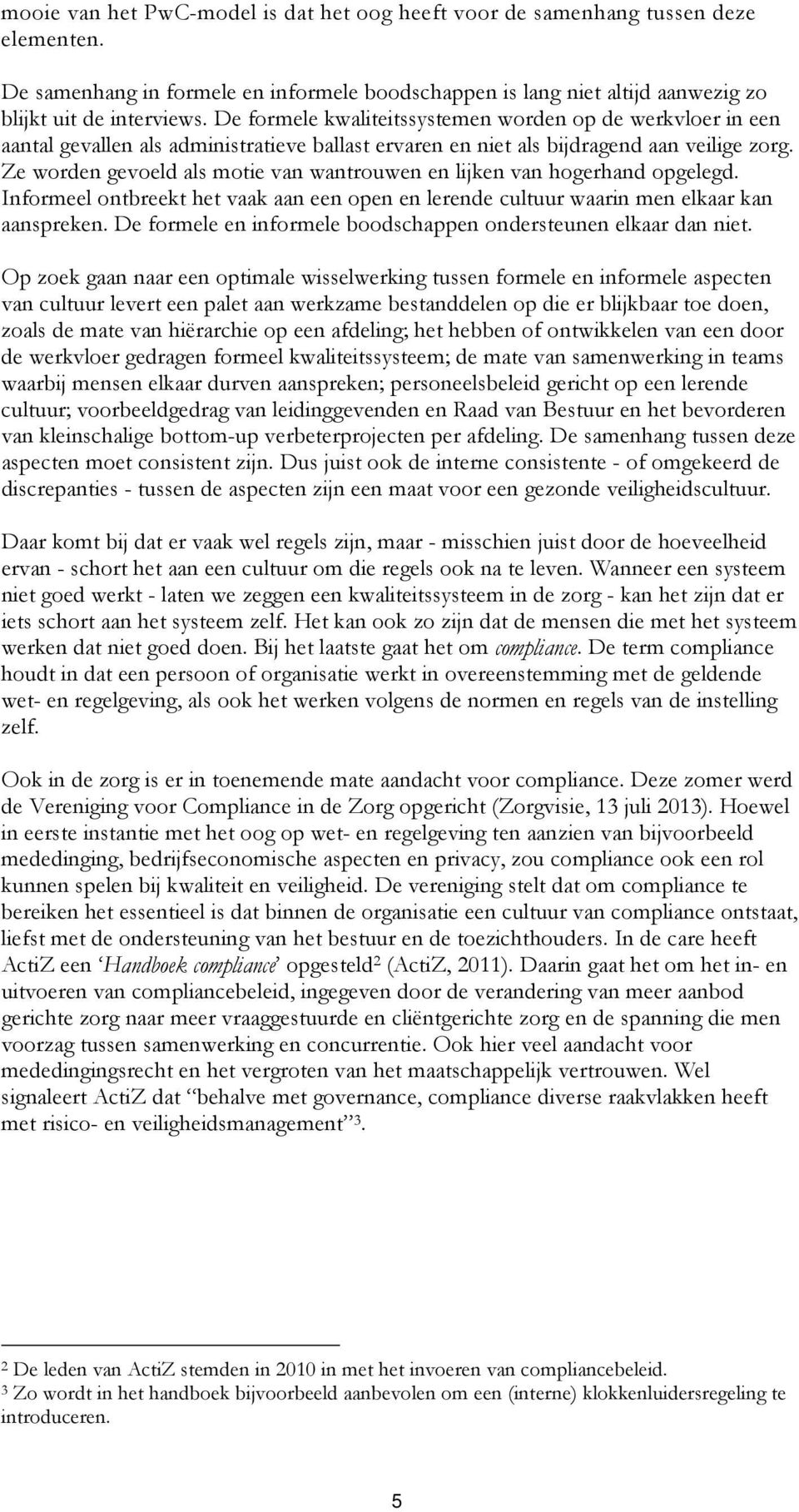 Ze worden gevoeld als motie van wantrouwen en lijken van hogerhand opgelegd. Informeel ontbreekt het vaak aan een open en lerende cultuur waarin men elkaar kan aanspreken.