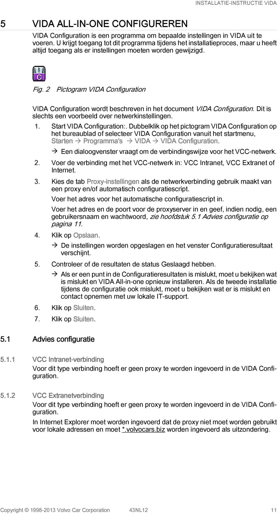 2 Pictogram VIDA Configuration VIDA Configuration wordt beschreven in het document VIDA Configuration. Dit is slechts een voorbeeld over netwerkinstellingen. 1. Start VIDA Configuration:.