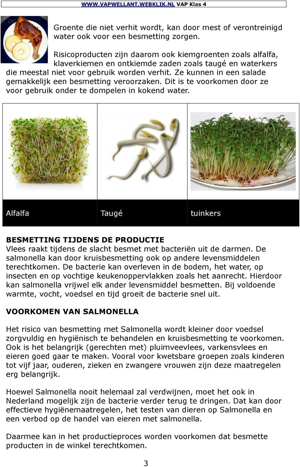 Ze kunnen in een salade gemakkelijk een besmetting veroorzaken. Dit is te voorkomen door ze voor gebruik onder te dompelen in kokend water.