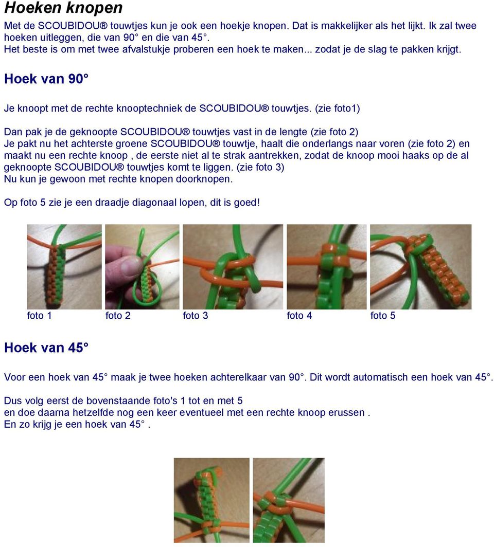 (zie foto1) Dan pak je de geknoopte SCOUBIDOU touwtjes vast in de lengte (zie foto 2) Je pakt nu het achterste groene SCOUBIDOU touwtje, haalt die onderlangs naar voren (zie foto 2) en maakt nu een