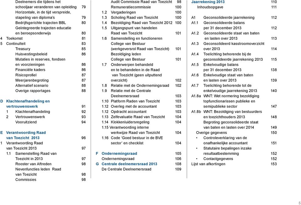 Alternatief scenario 88 Overige rapportages 88 D Klachtenafhandeling en vertrouwenswerk 91 1 Klachtenafhandeling 92 2 Vertrouwenswerk 93 Vooruitziend 94 E Verantwoording Raad van Toezicht 2013 96 1