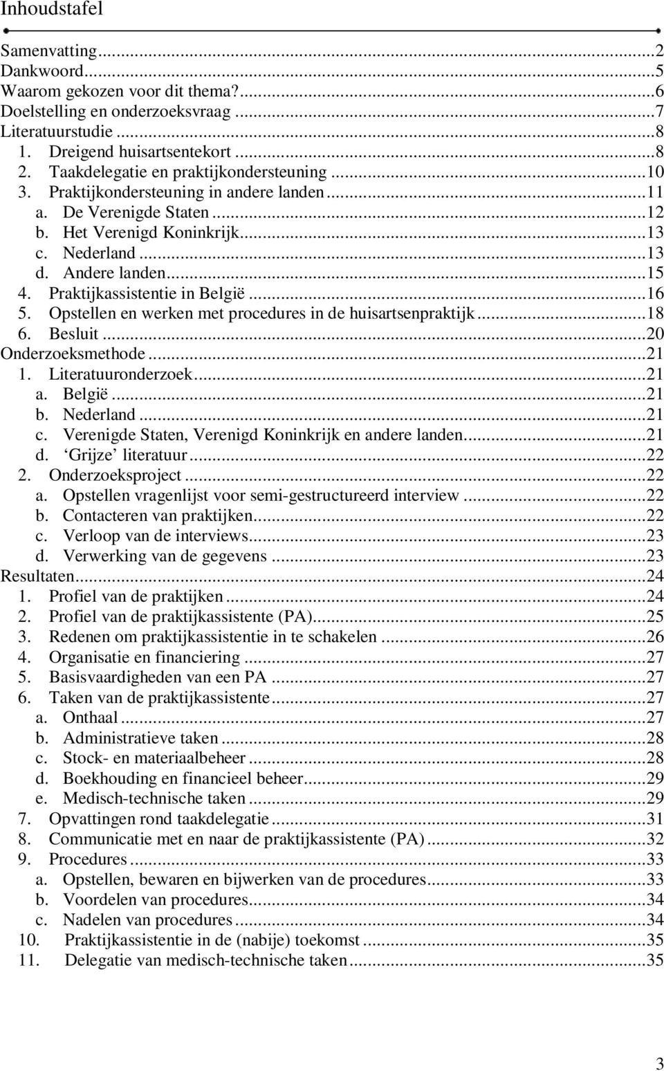 Praktijkassistentie in België... 16 5. Opstellen en werken met procedures in de huisartsenpraktijk... 18 6. Besluit... 20 Onderzoeksmethode... 21 1. Literatuuronderzoek... 21 a. België... 21 b.