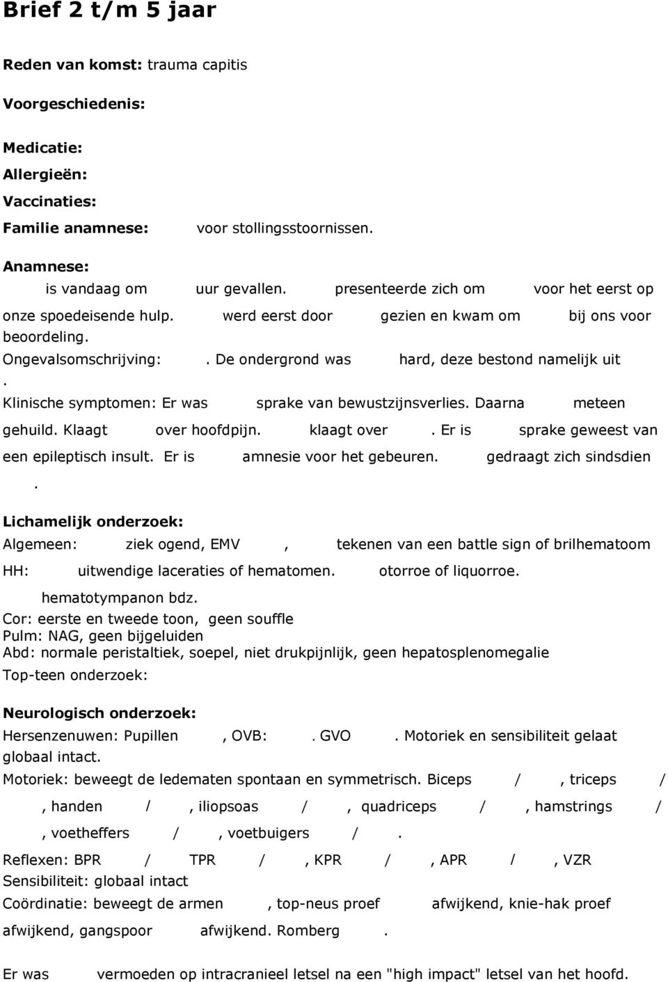 symptomen: Er was sprake van bewustzijnsverlies Daarna meteen gehuild Klaagt over hoofdpijn klaagt over Er is sprake geweest van een epileptisch insult Er is amnesie voor het gebeuren gedraagt zich