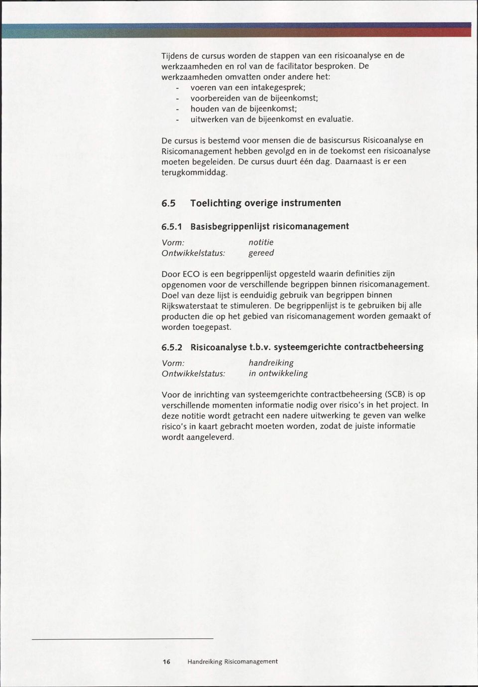 De cursus is bestemd voor mensen die de basiscursus Risicoanalyse en Risicomanagement hebben gevolgd en in de toekomst een risicoanalyse moeten begeleiden. De cursus duurt een dag.