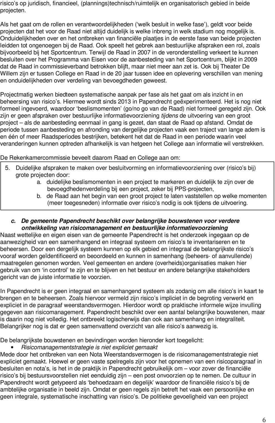 is. Onduidelijkheden over en het ontbreken van financiële plaatjes in de eerste fase van beide projecten leidden tot ongenoegen bij de Raad.