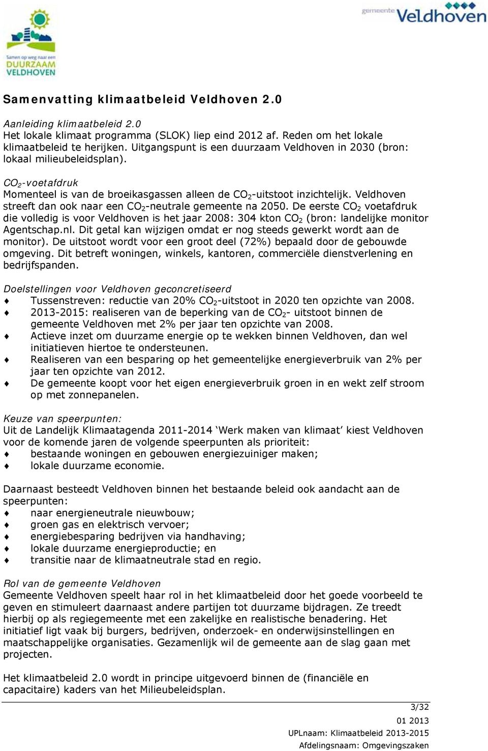 Veldhoven streeft dan ook naar een CO 2 -neutrale gemeente na 2050. De eerste CO 2 voetafdruk die volledig is voor Veldhoven is het jaar 2008: 304 kton CO 2 (bron: landelijke monitor Agentschap.nl.