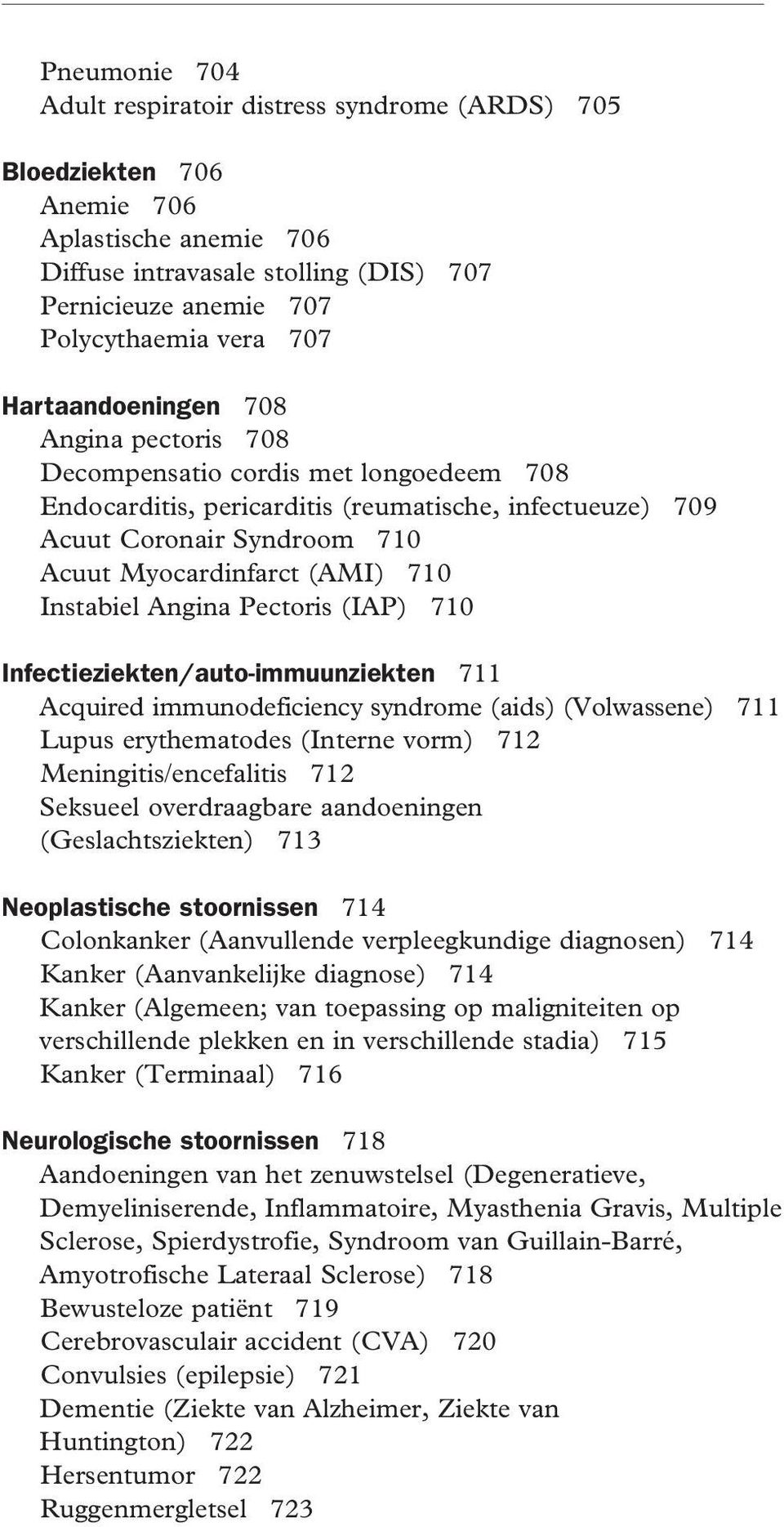 Instabiel Angina Pectoris (IAP) 710 Infectieziekten/auto-immuunziekten 711 Acquired immunodeficiency syndrome (aids) (Volwassene) 711 Lupus erythematodes (Interne vorm) 712 Meningitis/encefalitis 712