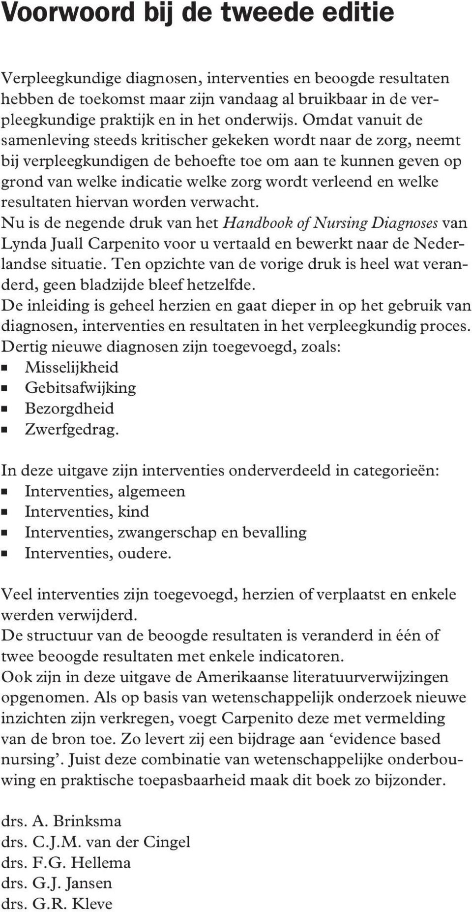 welke resultaten hiervan worden verwacht. Nu is de negende druk van het Handbook of Nursing Diagnoses van Lynda Juall Carpenito voor u vertaald en bewerkt naar de Nederlandse situatie.