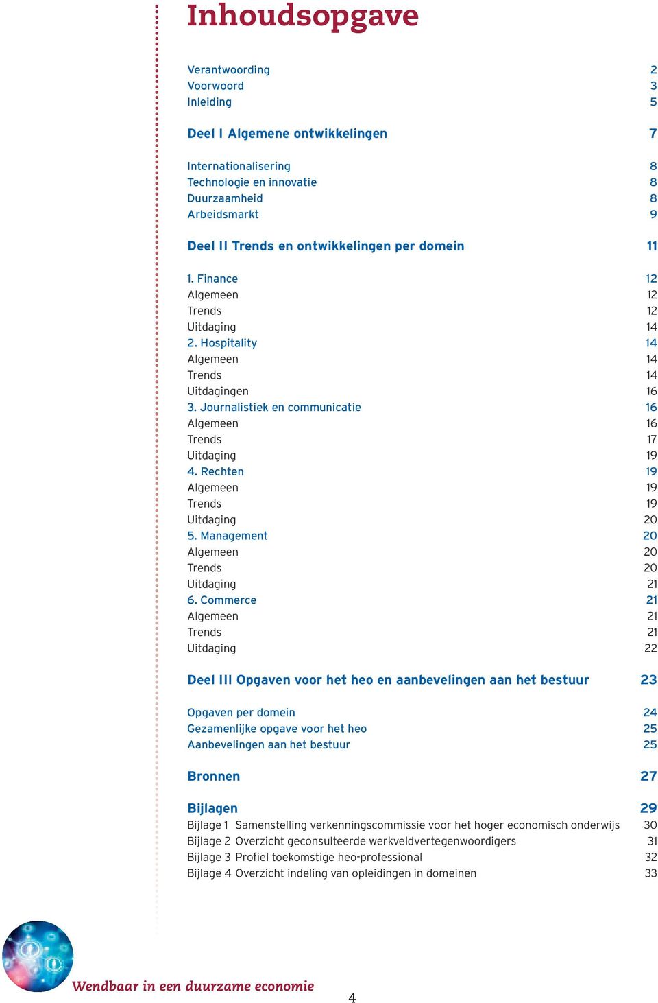 Journalistiek en communicatie 16 Algemeen 16 Trends 17 Uitdaging 19 4. Rechten 19 Algemeen 19 Trends 19 Uitdaging 20 5. Management 20 Algemeen 20 Trends 20 Uitdaging 21 6.