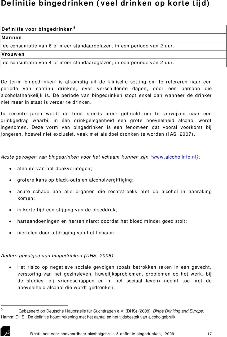 De term bingedrinken is afkomstig uit de klinische setting om te refereren naar een periode van continu drinken, over verschillende dagen, door een persoon die alcoholafhankelijk is.