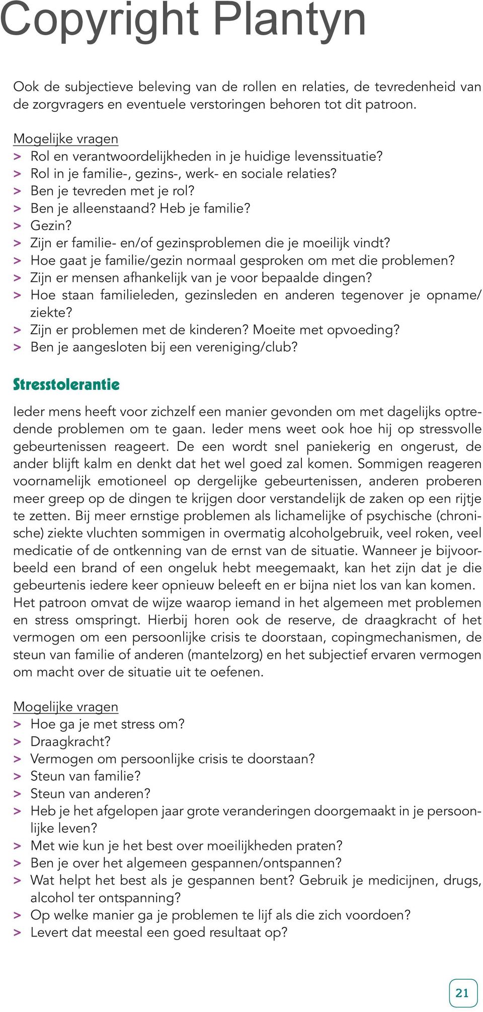 Heb je familie? > > Gezin? > > Zijn er familie- en/of gezinsproblemen die je moeilijk vindt? > > Hoe gaat je familie/gezin normaal gesproken om met die problemen?