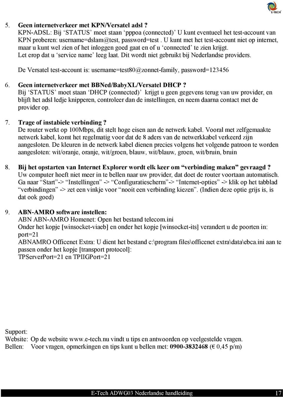 Dit wordt niet gebruikt bij Nederlandse providers. De Versatel test-account is: username=test80@zonnet-family, password=123456 6. Geen internetverkeer met BBNed/BabyXL/Versatel DHCP?