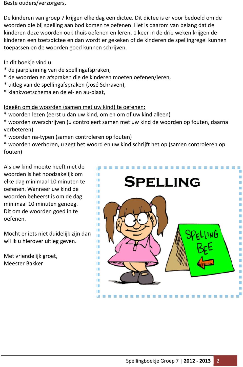 1 keer in de drie weken krijgen de kinderen een toetsdictee en dan wordt er gekeken of de kinderen de spellingregel kunnen toepassen en de woorden goed kunnen schrijven.