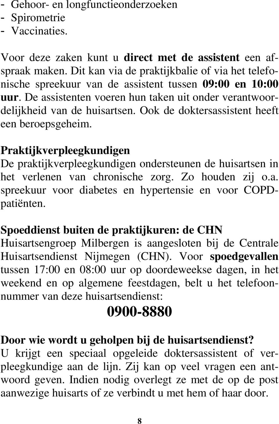 Ook de doktersassistent heeft een beroepsgeheim. Praktijkverpleegkundigen De praktijkverpleegkundigen ondersteunen de huisartsen in het verlenen van chronische zorg. Zo houden zij o.a. spreekuur voor diabetes en hypertensie en voor COPDpatiënten.