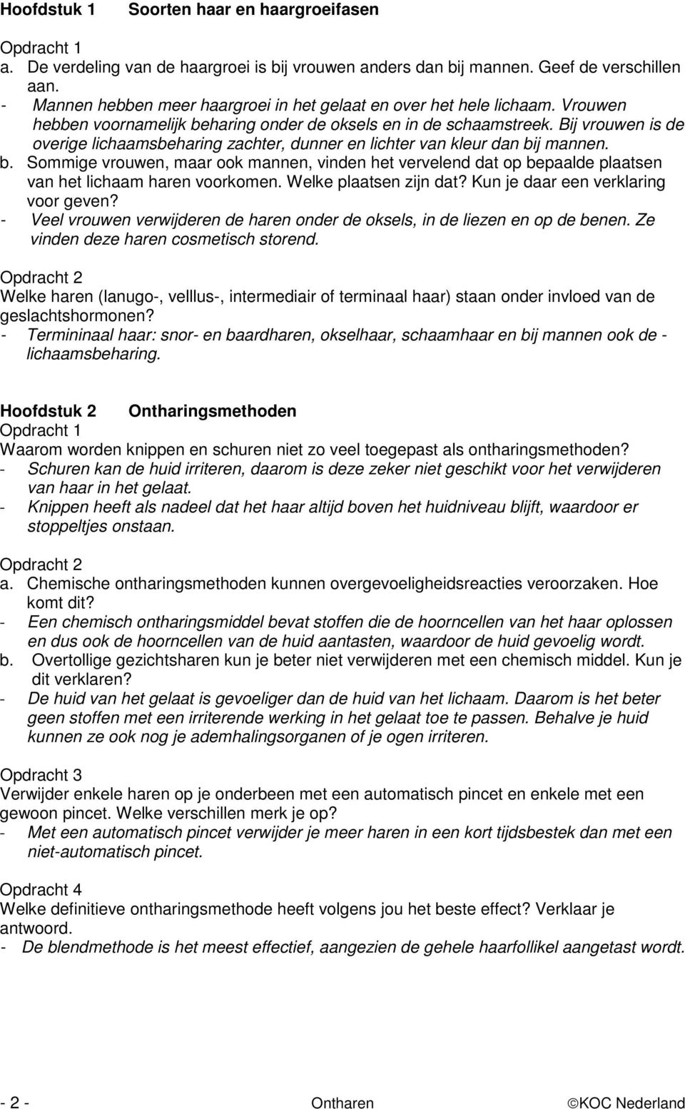 Bij vrouwen is de overige lichaamsbeharing zachter, dunner en lichter van kleur dan bij mannen. b. Sommige vrouwen, maar ook mannen, vinden het vervelend dat op bepaalde plaatsen van het lichaam haren voorkomen.