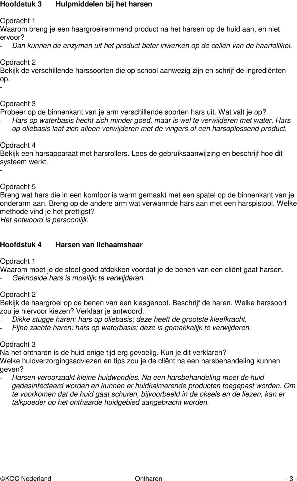 - Probeer op de binnenkant van je arm verschillende soorten hars uit. Wat valt je op? - Hars op waterbasis hecht zich minder goed, maar is wel te verwijderen met water.