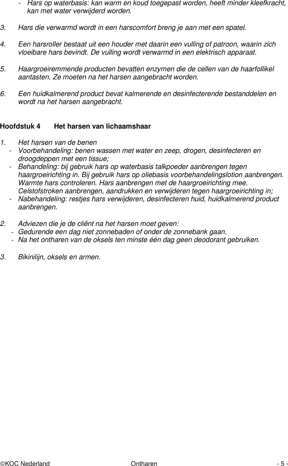 Haargroeiremmende producten bevatten enzymen die de cellen van de haarfollikel aantasten. Ze moeten na het harsen aangebracht worden. 6.