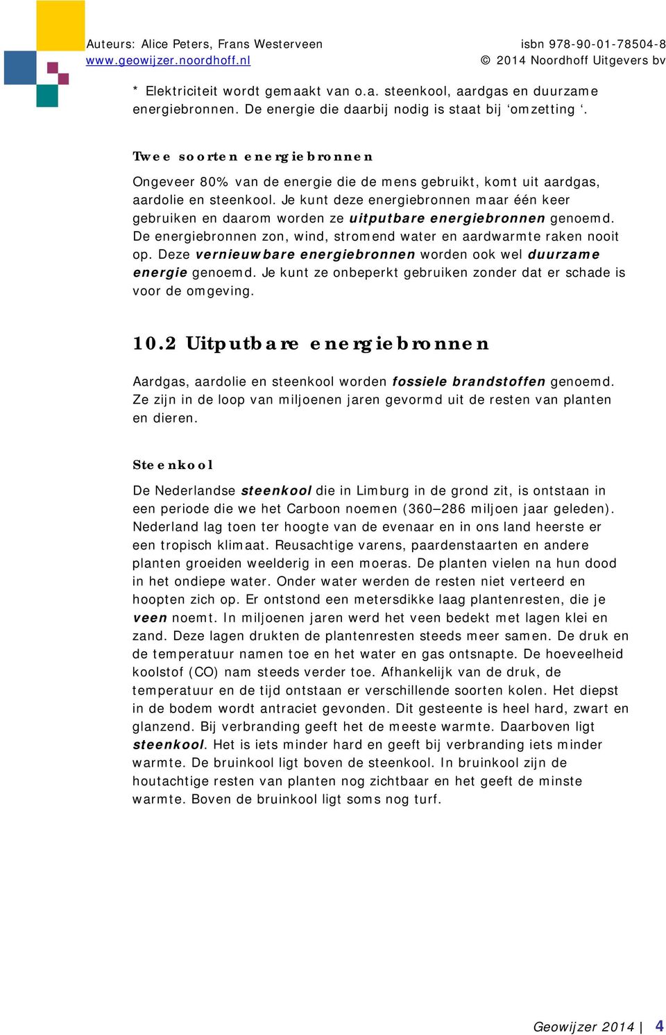 Je kunt deze energiebronnen maar één keer gebruiken en daarom worden ze uitputbare energiebronnen genoemd. De energiebronnen zon, wind, stromend water en aardwarmte raken nooit op.