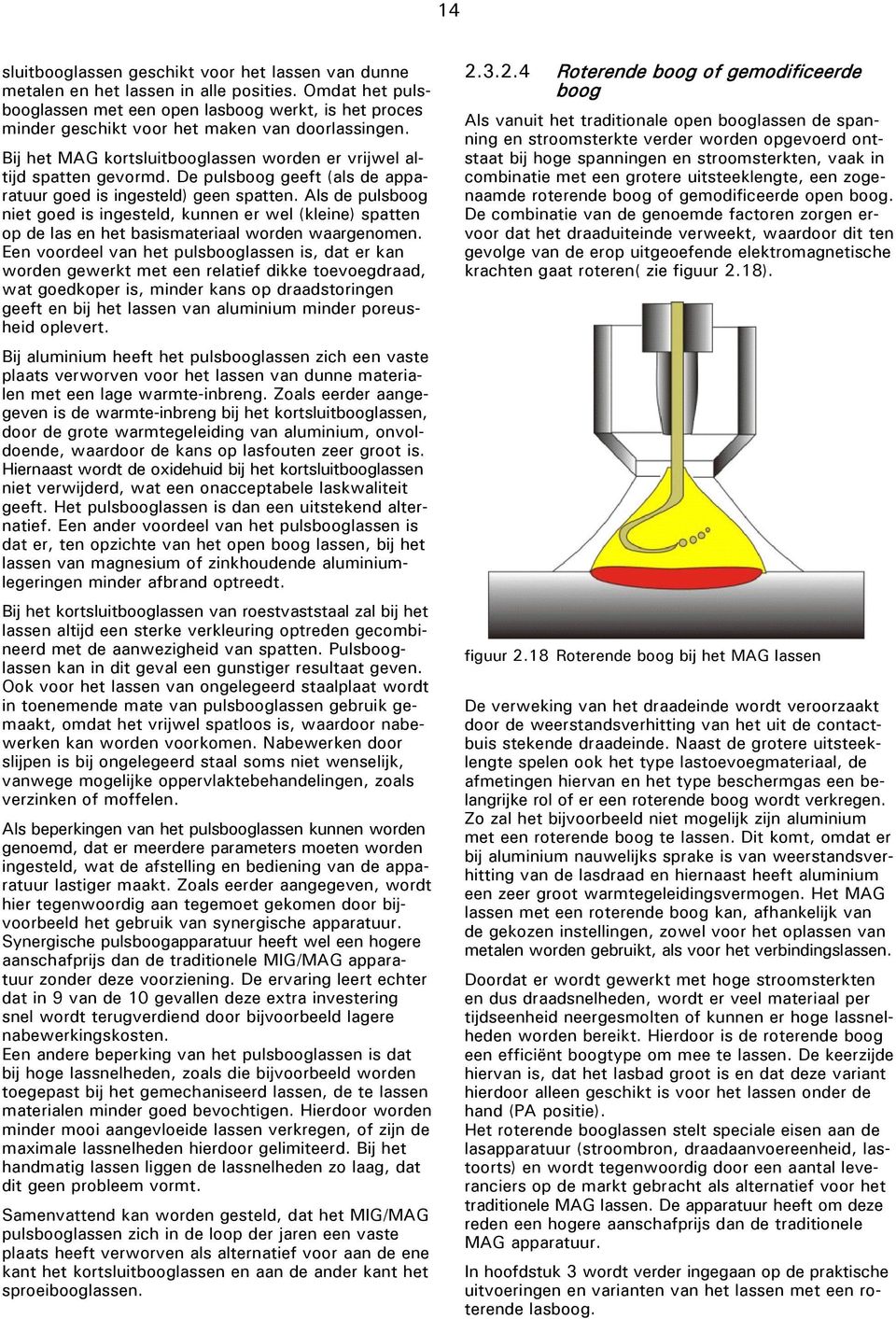 De pulsboog geeft (als de apparatuur goed is ingesteld) geen spatten. Als de pulsboog niet goed is ingesteld, kunnen er wel (kleine) spatten op de las en het basismateriaal worden waargenomen.